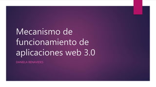 Mecanismo de
funcionamiento de
aplicaciones web 3.0
DANIELA BENAVIDES
 
