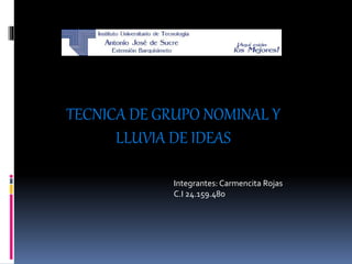 TECNICA DE GRUPO NOMINAL Y
LLUVIA DE IDEAS
Integrantes: Carmencita Rojas
C.I 24.159.480
 