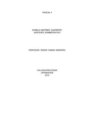 PARCIAL II
DANIELA MARTINEZ GUERRERO
ASISTENTE ADMINISTRATIVO
PROFESOR: YEISON FABIAN MONTERO
VALLEDUPAR-CESAR
UPARSISTEM
2019
 