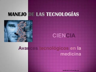 Avances tecnológicos en la
medicina
26/09/2013 07:44:28 a.m.
MANEJO DE LAS TECNOLOGÍAS
 