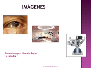 26/09/2013 07:44:28 a.m.
IMÁGENES
Presentado por: Daniela Rojas
Hernández