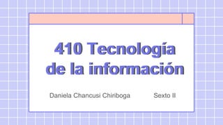 410 Tecnología
de la información
410 Tecnología
de la información
Daniela Chancusi Chiriboga Sexto II
 
