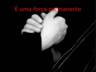 É uma força permanente 