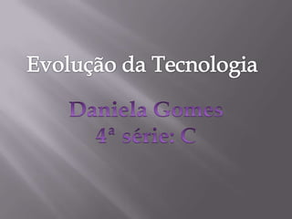 Daniela   evolução da tecnologia 4ªc