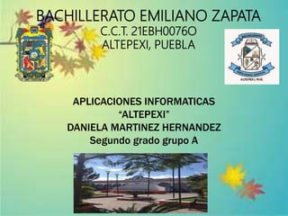 BACHILLERATO EMILIANO ZAPATA
C.C.T. 21EBH0076O
ALTEPEXI, PUEBLA
APLICACIONES INFORMATICAS
“ALTEPEXI”
DANIELA MARTINEZ HERNANDEZ
Segundo grado grupo A
 