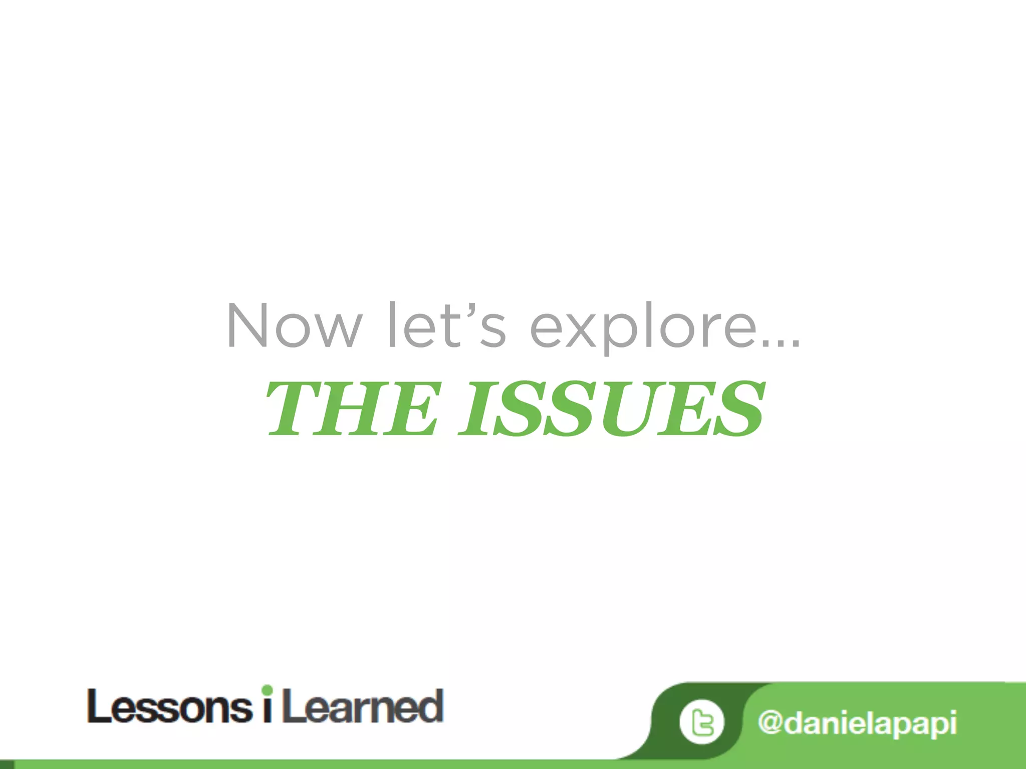 Now let’s explore…
THE ISSUES
 