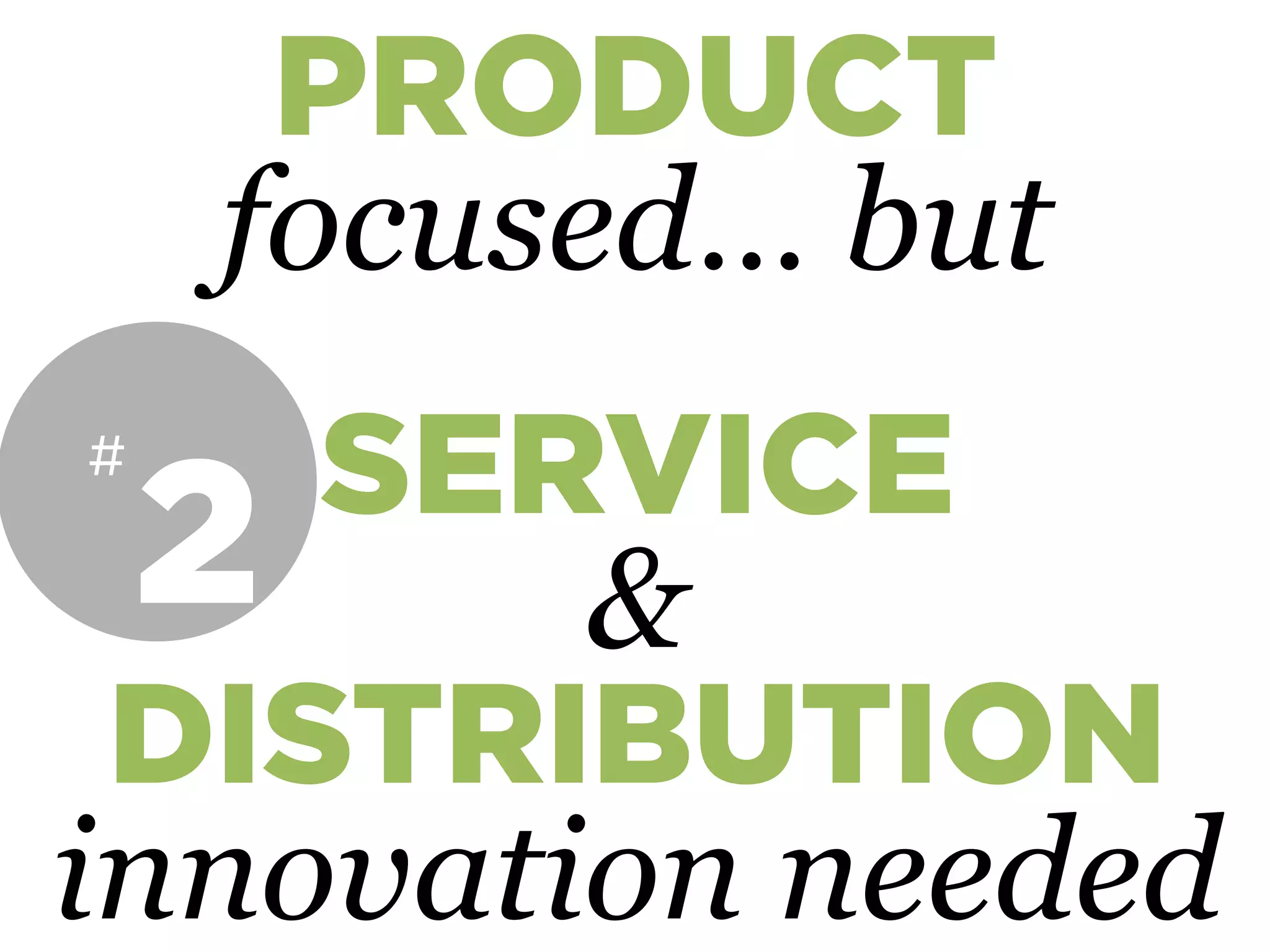 SERVICE
&
DISTRIBUTION
innovation needed
PRODUCT
focused… but
2
#
 