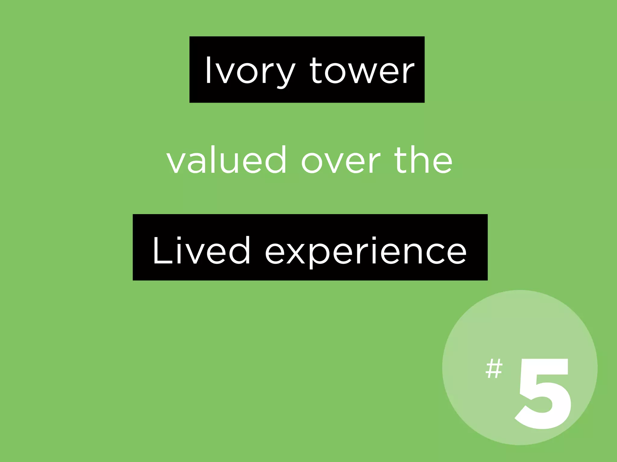 Ivory tower
valued over the
Lived experience
5
#
 