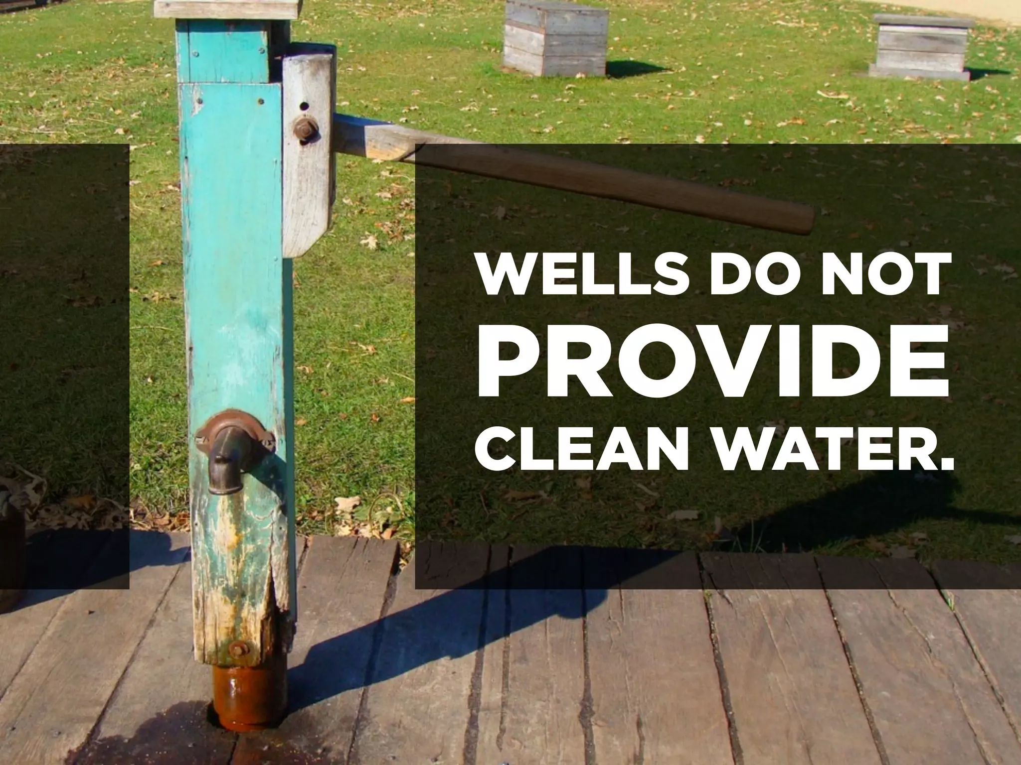 WELLS DO NOT
PROVIDE
CLEAN WATER.
 