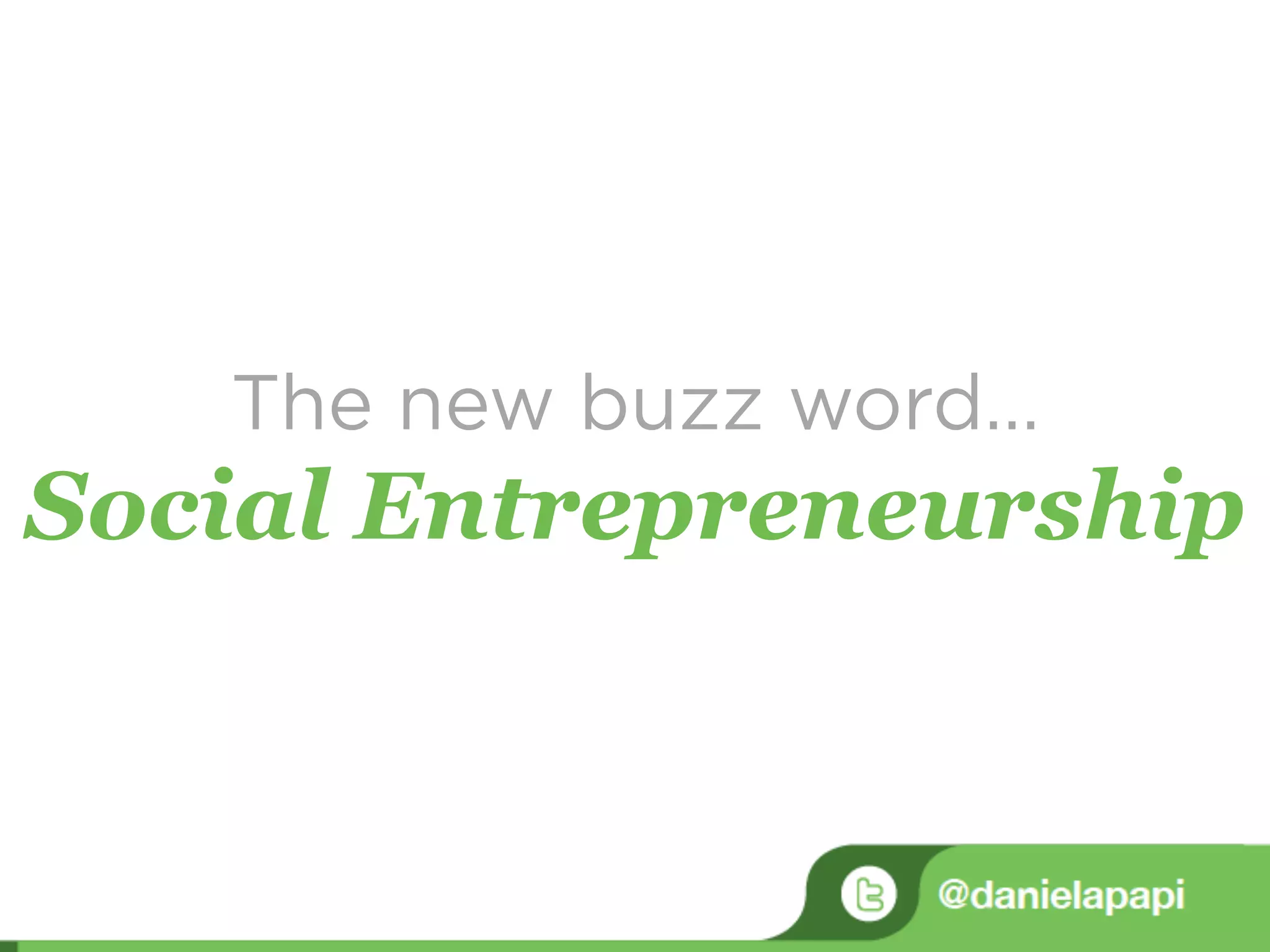 The new buzz word…
Social Entrepreneurship
 