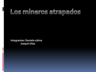 Integrantes: Daniela rubina                   Joaquín Díaz  Los mineros atrapados 