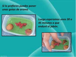 Si lo prefieres puedes poner
unas gotas de aroma.
Luego esperamos unos 30 a
45 minutos a que
enduré el jabón.
 