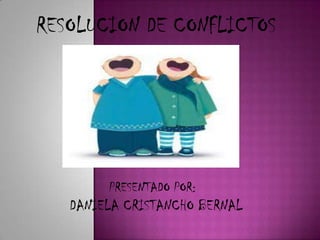 RESOLUCION DE CONFLICTOS




        PRESENTADO POR:
   DANIELA CRISTANCHO BERNAL
 