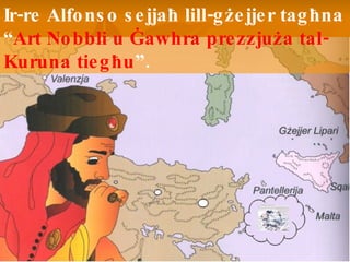 Ir-re Alfonso sejja ħ  lill-g ż ejjer tag ħ na “ Art Nobbli u  Ġ awhra prezzju ż a tal-Kuruna tieg ħ u ”.  