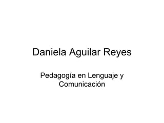 Daniela Aguilar Reyes Pedagogía en Lenguaje y Comunicación 