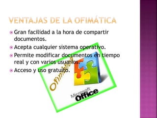 Gran facilidad a la hora de compartir
documentos.
 Acepta cualquier sistema operativo.
 Permite modificar documentos en tiempo
real y con varios usuarios.
 Acceso y uso gratuito.
 