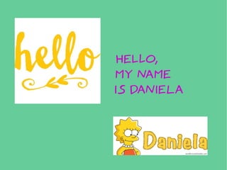 Hello,
my name
is daniela
 