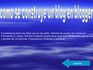 Completamos todos los datos que se nos piden: Nombre de usuario (sin espacios),
Contraseña (2 veces), Nombre mostrado (puede tener espacios), Email (tiene que ser rea
y aprobar las condiciones. Presionamos Continuar y vamos al....
regresar
 