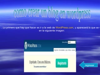 . Lo primero que hay que hacer es ir a la web de WordPress.com, y aparecerá lo que se v
en la siguiente imagen:
regresar
 
