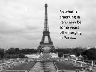So what is
emerging in
Paris may be
some years
off emerging
in Parys…
Parys by vls.wikipedia.org (CC)
 