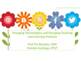Emerging Technologies and Changing Teaching
and Learning Practices
Prof Viv Bozalek, UWC
Daniela Gachago, CPUT
growing social media by MKHmarketing (CC)
 