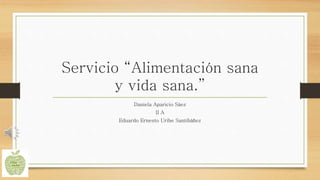 Servicio “Alimentación sana
y vida sana.”
Daniela Aparicio Sáez
II A
Eduardo Ernesto Uribe Santibáñez
 