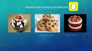 PROMOCIONES RAPIDAS EN SNAPCHAT
Ahora 2x1 en helados
Hoy:30% en galletas Pasteles 15% hoy
 