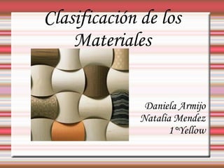 Clasificación de los Materiales Daniela Armijo Natalia Mendez 1°Yellow 