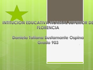 INTITUCION EDUCATIVA NORMAL SUPERIOR DE FLORENCIA  Daniela Tatiana Bustamante Ospina Grado 903 }} 