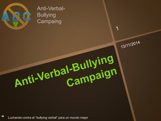 Anti-Verbal- 
Bullying 
Campaing 
 Luchando contra el “bullying verbal” para un mundo mejor 
 