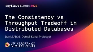 The Consistency vs
Throughput Tradeoff in
Distributed Databases
Daniel Abadi, Darnell-Kanal Professor
 