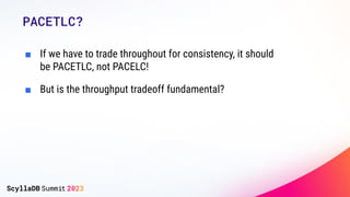 ■ If we have to trade throughout for consistency, it should
be PACETLC, not PACELC!
■ But is the throughput tradeoff funda...