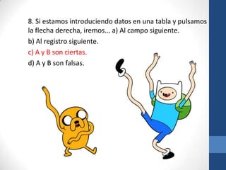 8. Si estamos introduciendo datos en una tabla y pulsamos
la flecha derecha, iremos... a) Al campo siguiente.
b) Al registro siguiente.
c) A y B son ciertas.
d) A y B son falsas.

 