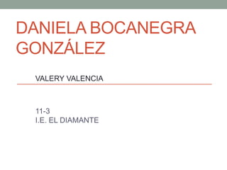 DANIELA BOCANEGRA
GONZÁLEZ
VALERY VALENCIA
11-3
I.E. EL DIAMANTE
 
