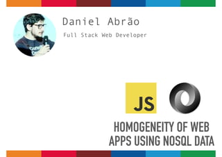 Daniel Abrão
HOMOGENEITY OF WEB
APPS USING NOSQL DATA
Full Stack Web Developer
 