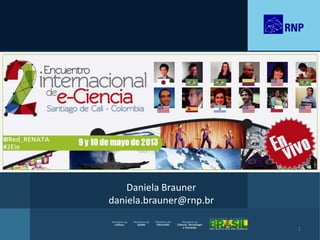 1
Daniela Brauner
daniela.brauner@rnp.br
 