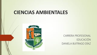 CIENCIAS AMBIENTALES
CARRERA PROFESIONAL
EDUCACIÓN
DANIELA BUITRAGO DÍAZ
 