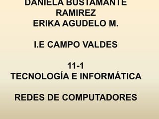 DANIELA BUSTAMANTE RAMIREZ ERIKA AGUDELO M. I.E CAMPO VALDES 11-1 TECNOLOGÍA E INFORMÁTICA REDES DE COMPUTADORES  