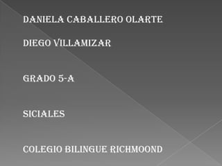 Daniela caballero olarte Diego villamizar Grado 5-A Siciales Colegiobilinguerichmoond 