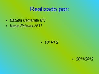 Realizado por: Daniela Camarate Nº7 Isabel Esteves Nº11 10º PTG 2011/2012 