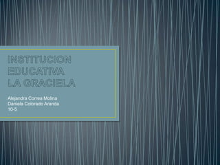 Alejandra Correa Molina
Daniela Colorado Aranda
10-5
 