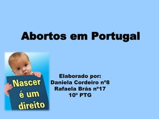 Abortos em Portugal


      Elaborado por:
    Daniela Cordeiro nº8
     Rafaela Brás nº17
          10º PTG
 