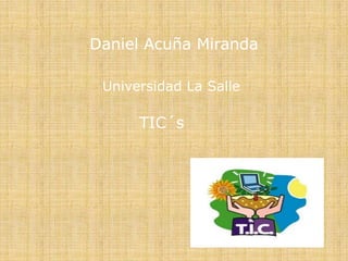 Daniel Acuña Miranda
Universidad La Salle

TIC´s

 