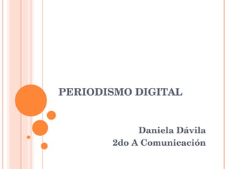 PERIODISMO DIGITAL Daniela Dávila 2do A Comunicación 