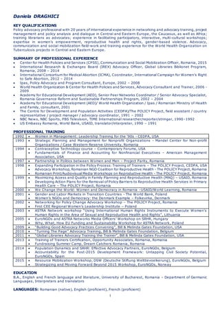 1
Daniela DRAGHICI
KEY QUALIFICATIONS
Policy advocacy professional with 20 years of international experience in networking and advocacy training, project
management and policy analysis and dialogue in Central and Eastern Europe, the Caucasus, as well as Africa;
training librarians as advocates; experience in facilitating participatory, interactive, multi-cultural workshops;
expertise in women’s empowerment, reproductive health and rights, gender-based violence. Advocacy,
communication and social mobilization field-work and training experience for the World Health Organization on
Tuberculosis projects in Central and Eastern Europe.
SUMMARY OF PROFESSIONAL EXPERIENCE
 Center for Health Policies and Services (CPSS), Communication and Social Mobilization Officer, Romania, 2015
 International Research & Exchanges Board (IREX) Advocacy Officer, Global Libraries Biblionet Program,
Romania, 2008 – 2014
 International Consortium for Medical Abortion (ICMA), Coordinator, International Campaign for Women’s Right
to Safe Abortion, 2012 – 2014
 Ipas, Policy Advocacy and Program Consultant, Europe, 2002 – 2008
 World Health Organization & Center for Health Policies and Services, Advocacy Consultant and Trainer, 2006 -
2009
 Academy for Educational Development (AED), Senior Peer Networks Coordinator / Senior Advocacy Specialist,
Romania Governance Reform and Sustainable Partnerships Program, 2002 – 2004
 Academy for Educational Development (AED)/ World Health Organization / Ipas / Romanian Ministry of Health
and Family, consultant, 2001
 The Centre for Development and Population Activities (CEDPA)/The POLICY Project, field assistant / country
representative / project manager / advocacy coordinator, 1991 – 2002
 NBC News, NBC Sports, PBS Television, TIME International researcher/reporter/stringer, 1990–1992
 US Embassy Romania, World Bank, USAID, translator/interpreter, 1990 – 1991
PROFESSIONAL TRAINING
1992  Women in Management: Leadership Training for the ‘90s - CEDPA, USA
1993  Strategic Planning and Management for Nonprofit Organizations - Mandel Center for Non-profit
Organizations / Case Western Reserve University, Romania
1994  Contraceptive Technology course – Contemporary Forums, USA
 Fundamentals of Finance and Accounting for Nonfinancial Executives – American Management
Association, USA
1997  Partnership in Politics between Women and Men – Project Parity, Romania
1998  Expanding Participation in the Policy Process: Training of Trainers – The POLICY Project, CEDPA, USA
 Advocacy Workshop, Romanian NGO Coalition for Reproductive Health - The POLICY Project, Romania
 Romanian Print/Audiovisual Media Workshops on Reproductive Health - The POLICY Project, Romania
1999  Maximizing Access and Quality in Family Planning and Reproductive Health (MAQ) – USAID, Romania
 Developing Action Plans for the Removal of Policy Barriers to Reproductive Health Services in Primary
Health Care – The POLICY Project, Romania
2000  We Change the World: Women and Democracy in Romania –USAID/World Learning, Romania
2001  Gender and Labor Markets in Transition Countries - The World Bank, Poland
 Women’s NGOs and Democracy: the Denmark Example – Folkevirke, Denmark
2002  Networking for Policy Change Advocacy Workshop – The POLICY Project, Romania
 First CEE Regional Women’s Leadership Institute – Poland
2003  ASTRA Network workshop “Using International Human Rights Instruments to Execute Women's
Human Rights in the Area of Sexual and Reproductive Health and Rights”, Lithuania
2005  EuroNGOs and ASTRA Networks Media Officers’ Workshop on SRHR, Hungary
 Why, What, How EU Funding and Sustainability Workshop for ASTRA Network, Poland
2009  “Building Good Advocacy Practices Convening”, Bill & Melinda Gates Foundation, USA
2010  “Turning The Page” Advocacy Training, Bill & Melinda Gates Foundation, Belgium
2011  “Global Libraries Advocacy Training the Trainer”, Bill & Melinda Gates Foundation, USA
2013  Training of Trainers Certification, Opportunity Associates, Romania, Romania
 Fundraising Summer Camp, Dream Catchers Romania, Romania
2014  Population Dynamics and SRHR: Effective Advocacy Partners, EuroNGOs, Belgium
 Accountability for the Post-2015 Development Framework: Untapping Civil Society Potential,
EuroNGOs, Spain
2015  Resource Mobilization Workshop, DSW (Deutsche Stiftung Weltbevoelkerung), EuroNGOs, Belgium
 Strategizing and Moving Forward Beyond 2015 Workshop, EuroNGOs, Norway
EDUCATION
B.A., English and French language and literature, University of Bucharest, Romania – Department of Germanic
Languages, Interpreters and translators
LANGUAGES: Romanian (native), English (proficient), French (proficient)
 