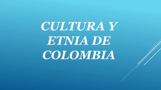 CULTURA Y
ETNIA DE
COLOMBIA
 