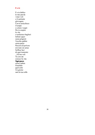 Vortici lievi

Ci sono cose
che adesso
non comprendi
e vaghi confuso
tra nebbie
alla ricerca di sole
Incapace d'aprire
gli spenti occhi
crederai a tutte le parole
di chi t'inganna
dietro sorrisi
Non potresti credere
che ci sono persone
capaci di giocare
su fragilità e paure
Dietro maschere
e lusinga lieve
costruiscono il loro potere
Burattinai ti mettono i fili
e ti ritrovi prigioniero
senza comprendere
il perchè del tuo disagio
Disegni perfidi si stagliano
sui muri dei pensieri
e sei sagoma di quelle ombre
Ma invece di vagare nella notte
accendi un lume che rischiari
il senso delle cose
Non lasciare muto l'ascolto
affinché ti possa donare
il giusto modo di comprendere
che sei strumento in mani avide
Solo allora respirerai te stesso
senza incertezze
perchè saprai di essere
vortici lievi liberati in volo
Accarezzerai la vita
che solo tu avrai
stretto nei pugni
e nessuno te la potrà rubare


                                   

 