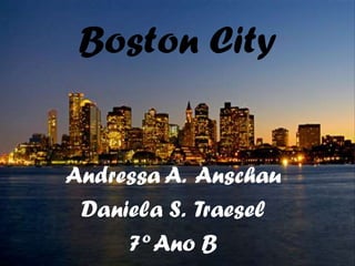 Boston City
Andressa A. Anschau
Daniela S. Traesel
7º Ano B
 