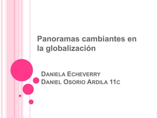 Panoramas cambiantes en
la globalización


DANIELA ECHEVERRY
DANIEL OSORIO ARDILA 11C
 
