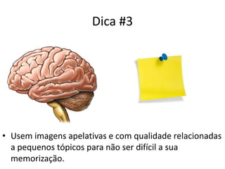 Dica #3
• Usem imagens apelativas e com qualidade relacionadas
a pequenos tópicos para não ser difícil a sua
memorização.